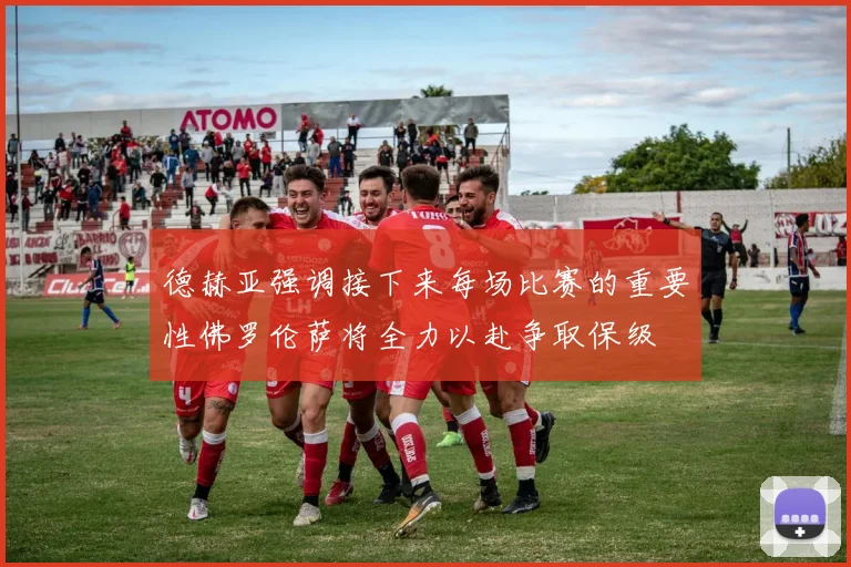 德赫亚强调接下来每场比赛的重要性佛罗伦萨将全力以赴争取保级
