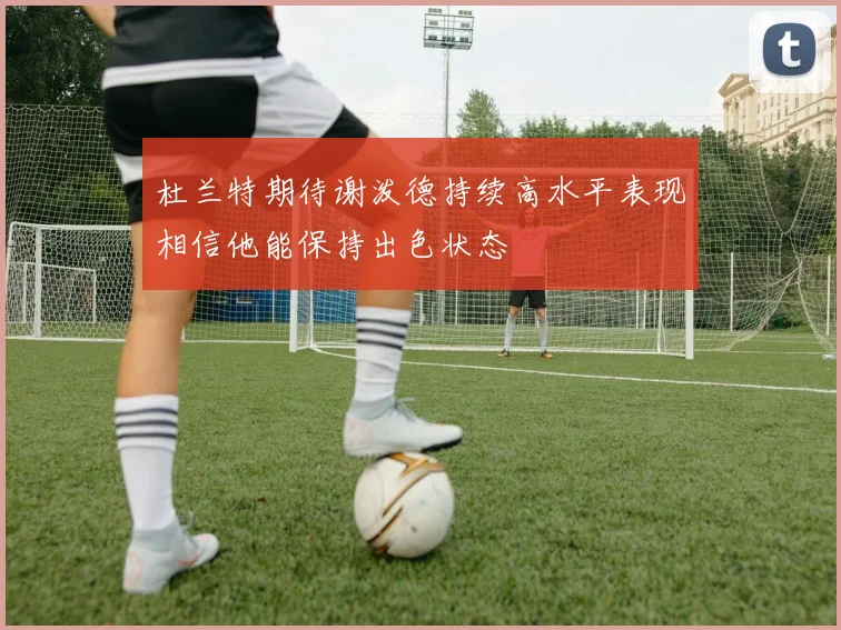 杜兰特期待谢泼德持续高水平表现相信他能保持出色状态