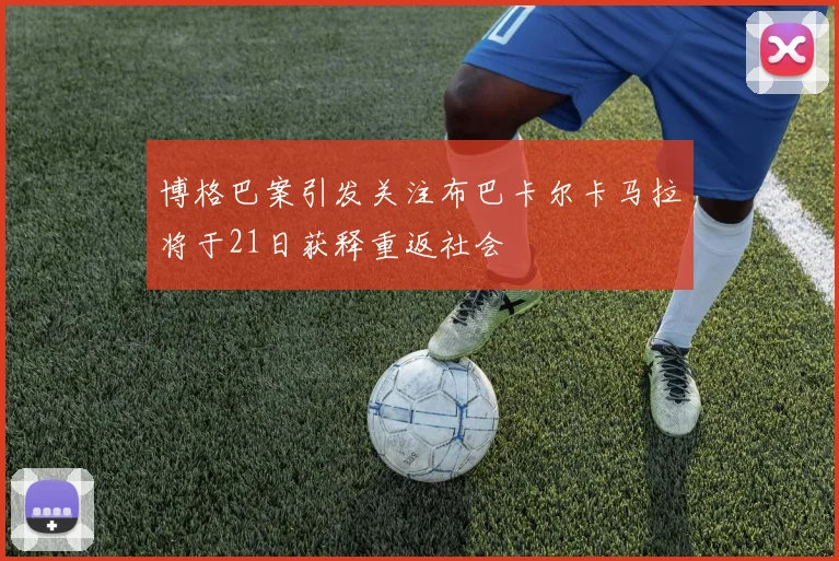 博格巴案引发关注布巴卡尔卡马拉将于21日获释重返社会