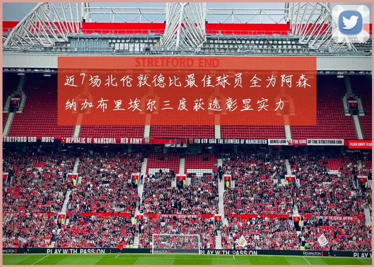 近7场北伦敦德比最佳球员全为阿森纳加布里埃尔三度获选彰显实力