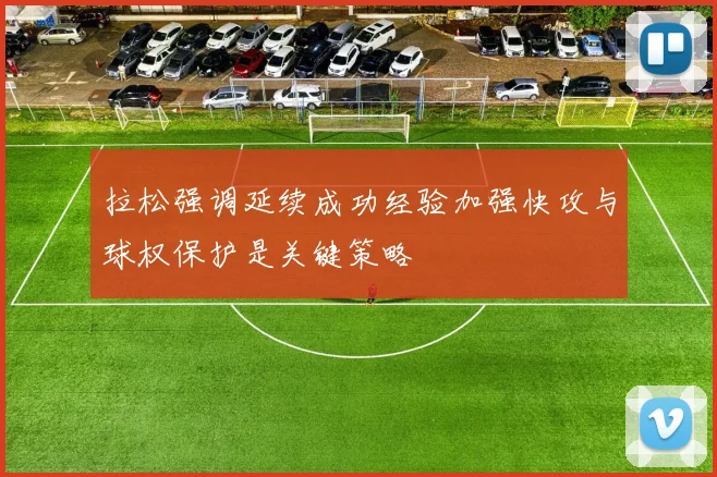 拉松强调延续成功经验加强快攻与球权保护是关键策略