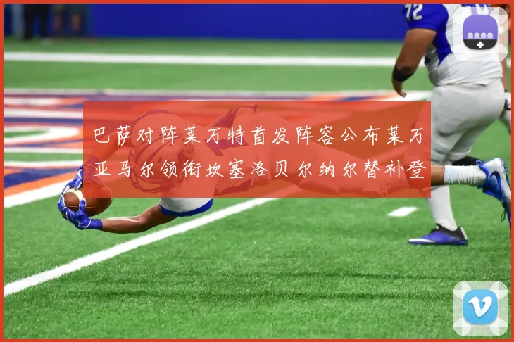 巴萨对阵莱万特首发阵容公布莱万亚马尔领衔坎塞洛贝尔纳尔替补登场