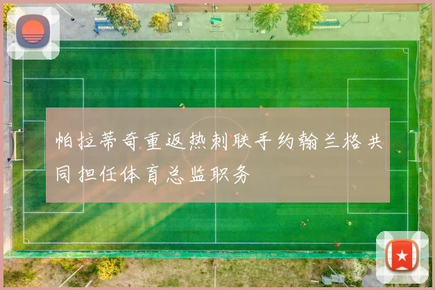 帕拉蒂奇重返热刺联手约翰兰格共同担任体育总监职务