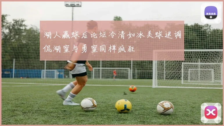 湖人赢球后论坛冷清如冰美球迷调侃湖蜜与勇蜜同样疯狂