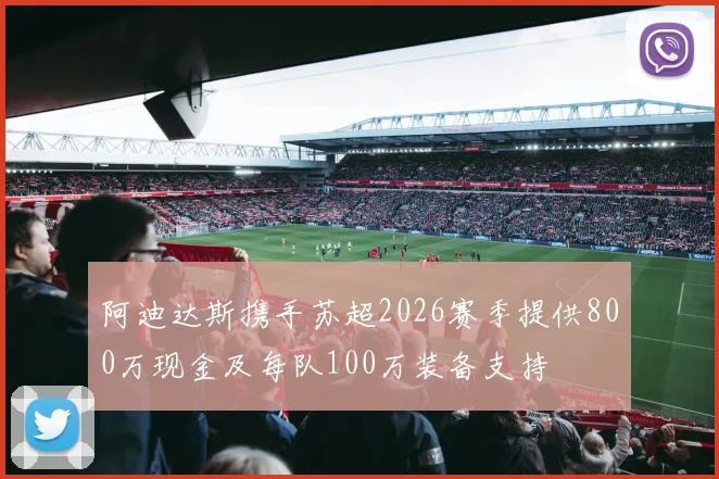 阿迪达斯携手苏超2026赛季提供800万现金及每队100万装备支持